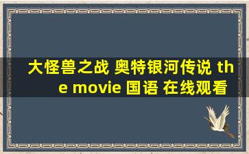 大怪兽之战 奥特银河传说 the movie 国语 在线观看